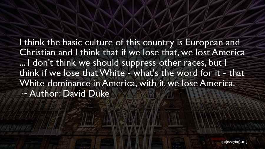 David Duke Quotes: I Think The Basic Culture Of This Country Is European And Christian And I Think That If We Lose That,