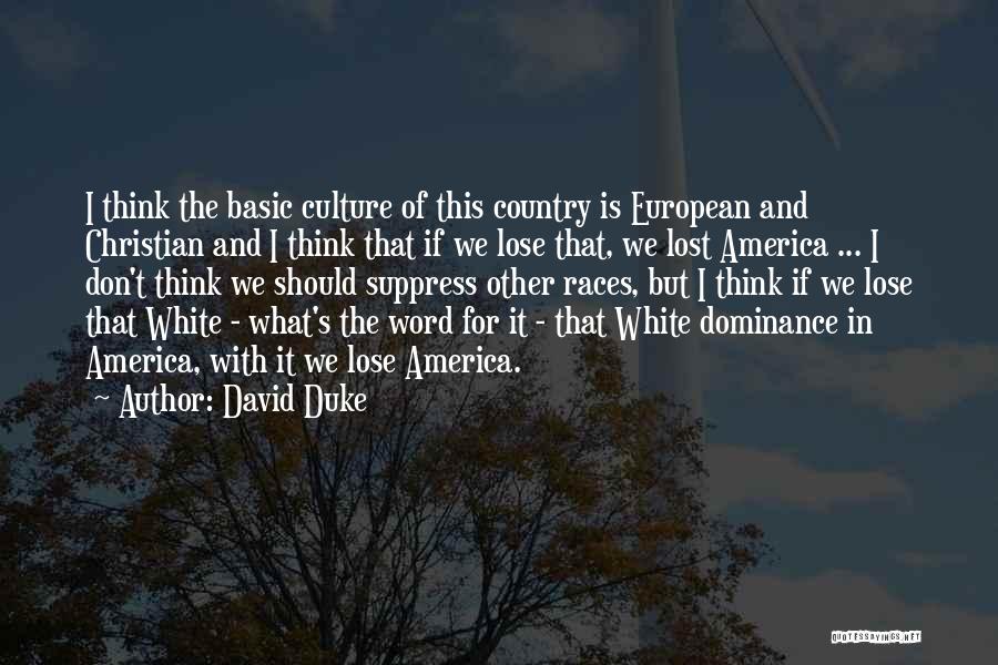 David Duke Quotes: I Think The Basic Culture Of This Country Is European And Christian And I Think That If We Lose That,