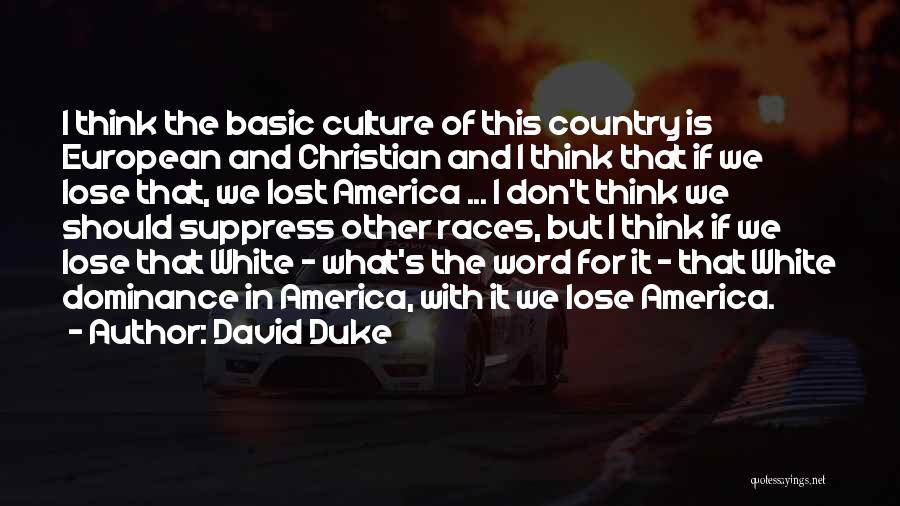 David Duke Quotes: I Think The Basic Culture Of This Country Is European And Christian And I Think That If We Lose That,