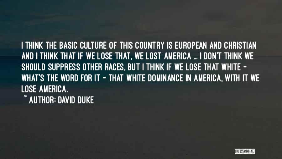 David Duke Quotes: I Think The Basic Culture Of This Country Is European And Christian And I Think That If We Lose That,