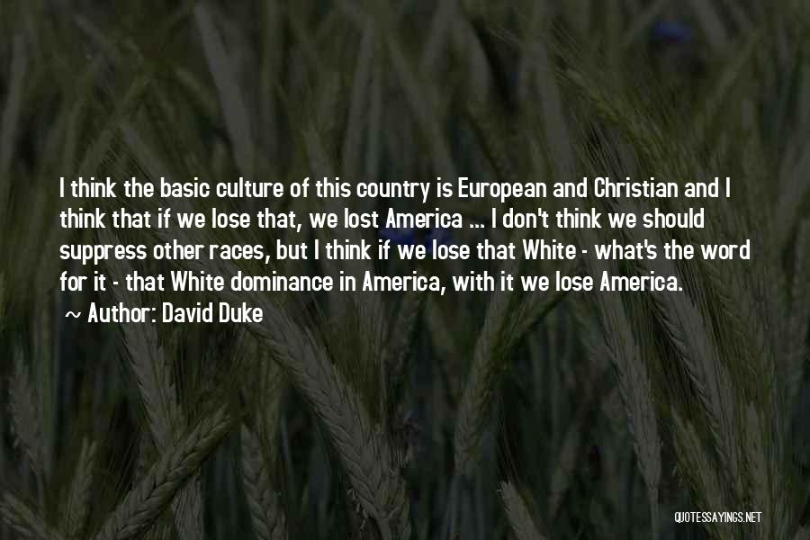 David Duke Quotes: I Think The Basic Culture Of This Country Is European And Christian And I Think That If We Lose That,