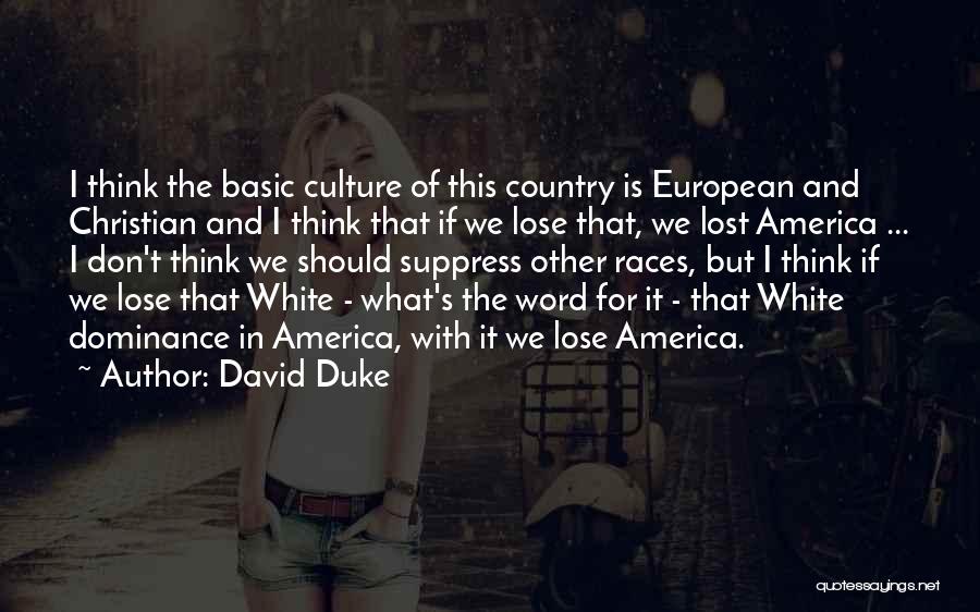 David Duke Quotes: I Think The Basic Culture Of This Country Is European And Christian And I Think That If We Lose That,