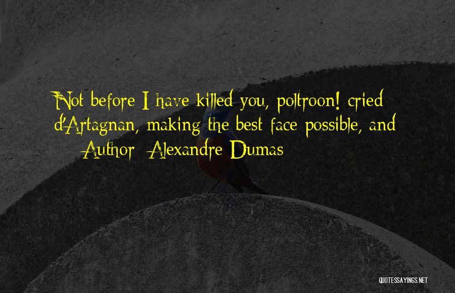Alexandre Dumas Quotes: Not Before I Have Killed You, Poltroon! Cried D'artagnan, Making The Best Face Possible, And