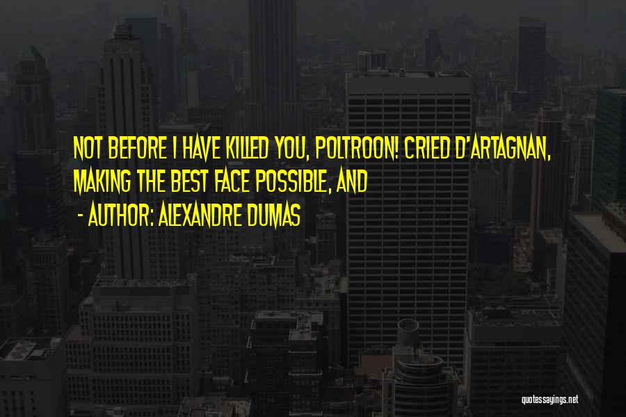 Alexandre Dumas Quotes: Not Before I Have Killed You, Poltroon! Cried D'artagnan, Making The Best Face Possible, And