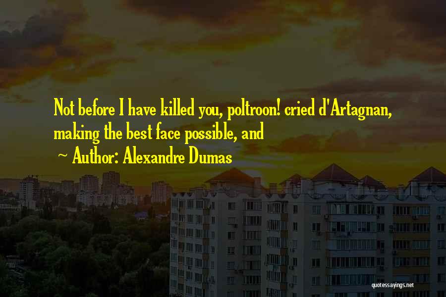 Alexandre Dumas Quotes: Not Before I Have Killed You, Poltroon! Cried D'artagnan, Making The Best Face Possible, And