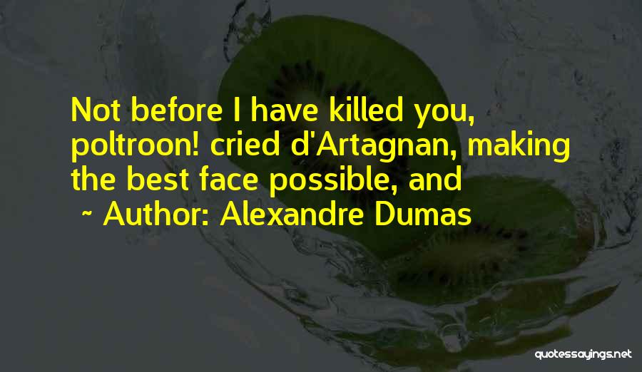 Alexandre Dumas Quotes: Not Before I Have Killed You, Poltroon! Cried D'artagnan, Making The Best Face Possible, And