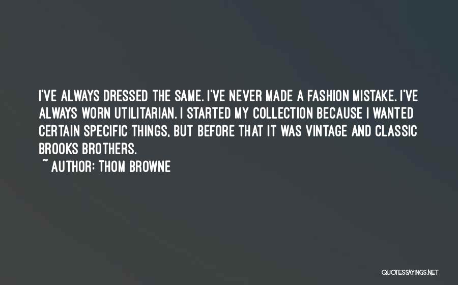 Thom Browne Quotes: I've Always Dressed The Same. I've Never Made A Fashion Mistake. I've Always Worn Utilitarian. I Started My Collection Because