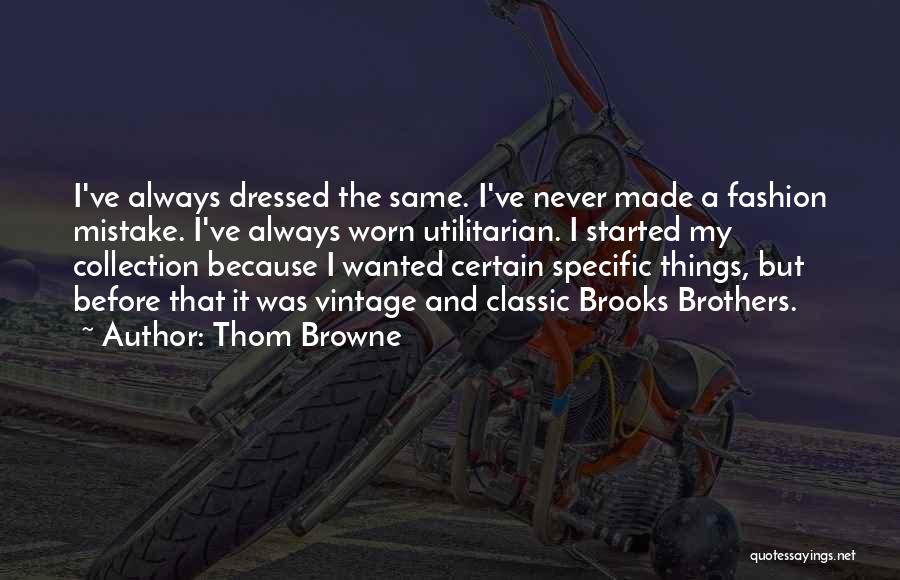 Thom Browne Quotes: I've Always Dressed The Same. I've Never Made A Fashion Mistake. I've Always Worn Utilitarian. I Started My Collection Because