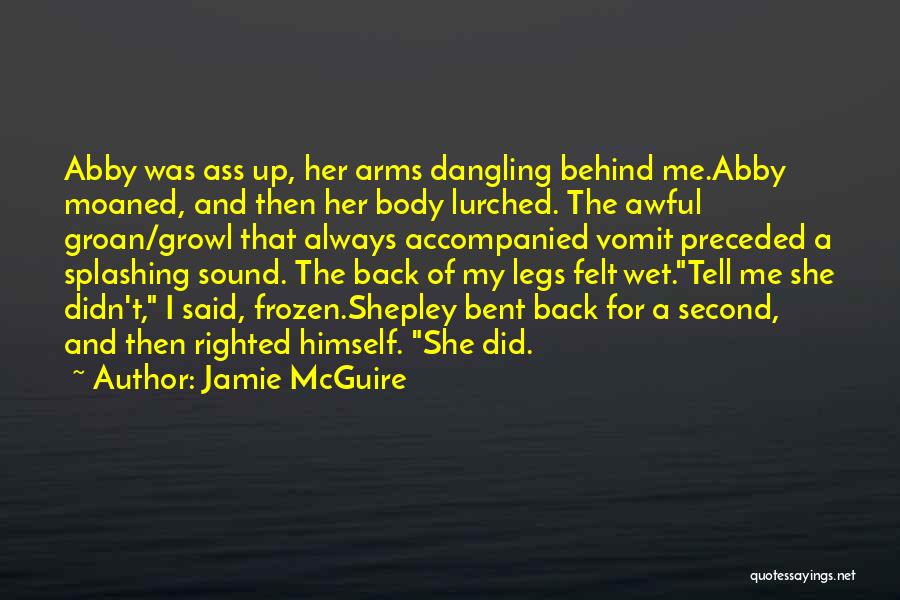 Jamie McGuire Quotes: Abby Was Ass Up, Her Arms Dangling Behind Me.abby Moaned, And Then Her Body Lurched. The Awful Groan/growl That Always