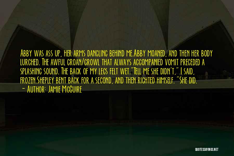 Jamie McGuire Quotes: Abby Was Ass Up, Her Arms Dangling Behind Me.abby Moaned, And Then Her Body Lurched. The Awful Groan/growl That Always