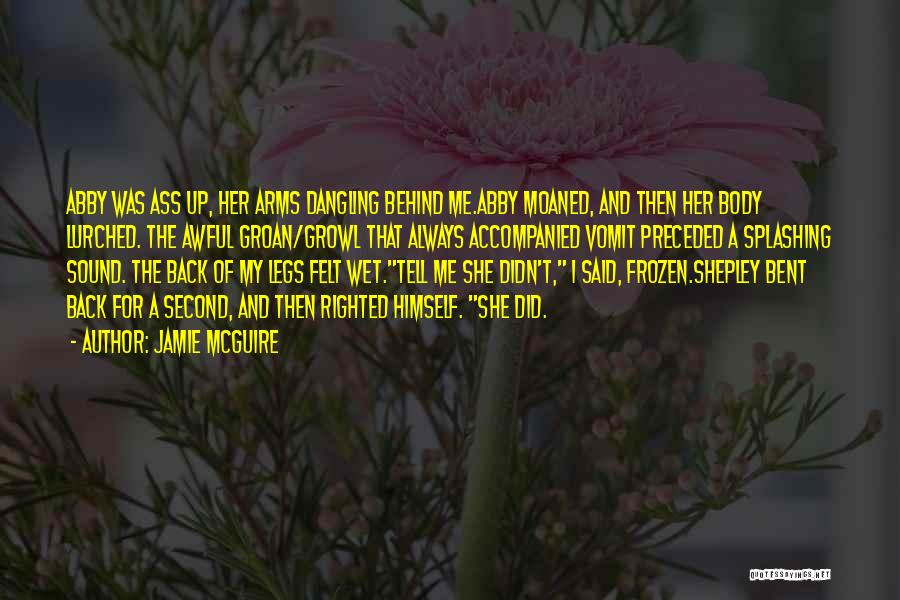 Jamie McGuire Quotes: Abby Was Ass Up, Her Arms Dangling Behind Me.abby Moaned, And Then Her Body Lurched. The Awful Groan/growl That Always