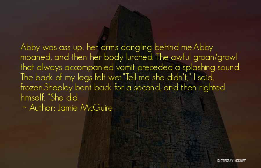 Jamie McGuire Quotes: Abby Was Ass Up, Her Arms Dangling Behind Me.abby Moaned, And Then Her Body Lurched. The Awful Groan/growl That Always