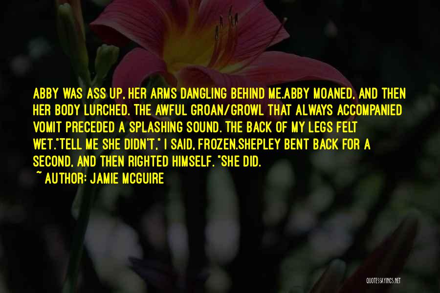 Jamie McGuire Quotes: Abby Was Ass Up, Her Arms Dangling Behind Me.abby Moaned, And Then Her Body Lurched. The Awful Groan/growl That Always