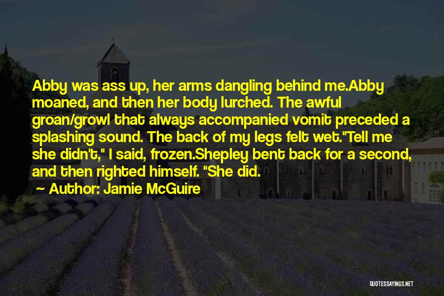 Jamie McGuire Quotes: Abby Was Ass Up, Her Arms Dangling Behind Me.abby Moaned, And Then Her Body Lurched. The Awful Groan/growl That Always