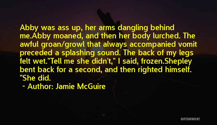 Jamie McGuire Quotes: Abby Was Ass Up, Her Arms Dangling Behind Me.abby Moaned, And Then Her Body Lurched. The Awful Groan/growl That Always