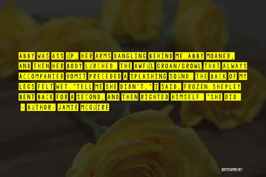 Jamie McGuire Quotes: Abby Was Ass Up, Her Arms Dangling Behind Me.abby Moaned, And Then Her Body Lurched. The Awful Groan/growl That Always