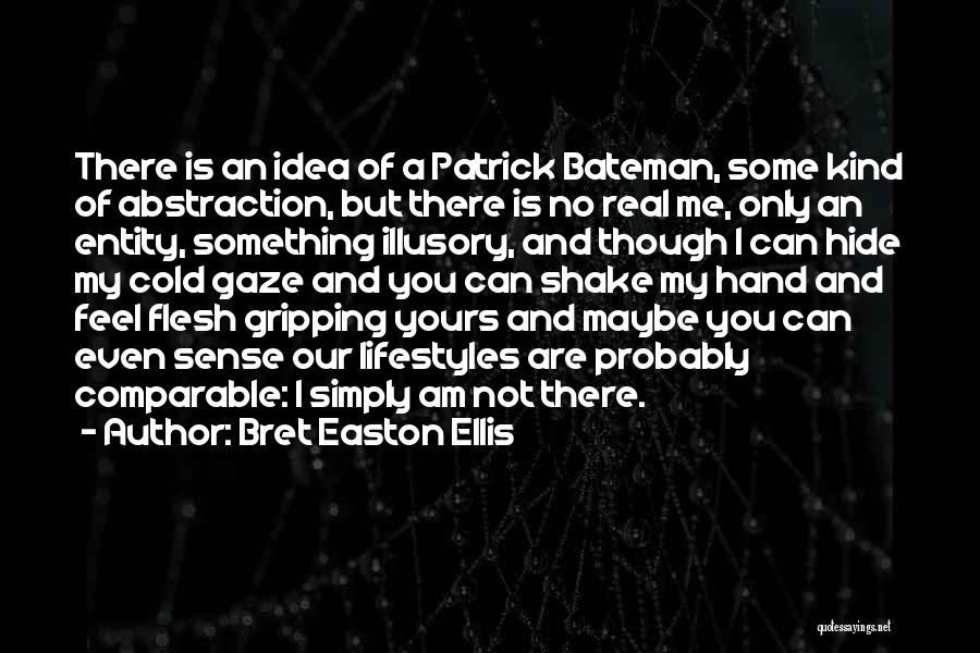 Bret Easton Ellis Quotes: There Is An Idea Of A Patrick Bateman, Some Kind Of Abstraction, But There Is No Real Me, Only An