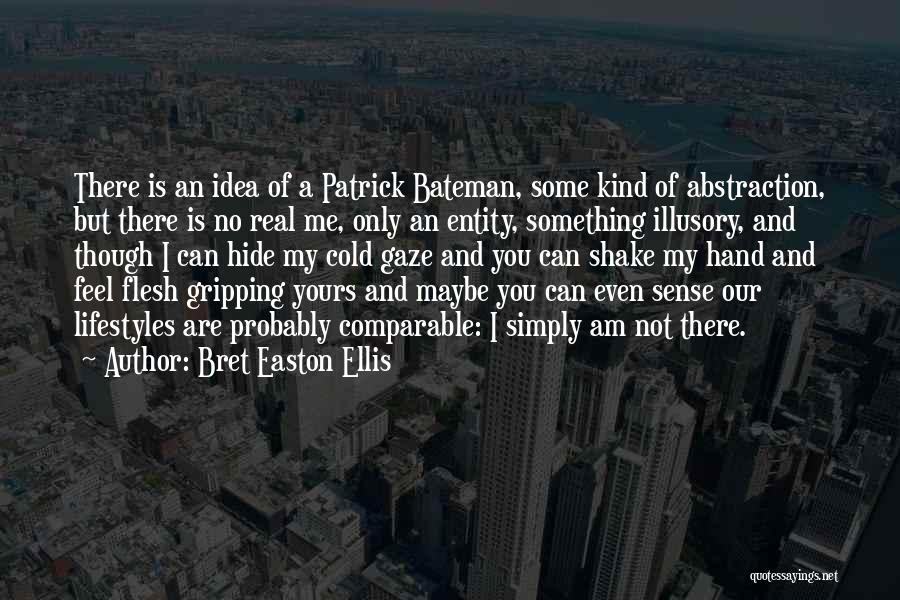 Bret Easton Ellis Quotes: There Is An Idea Of A Patrick Bateman, Some Kind Of Abstraction, But There Is No Real Me, Only An