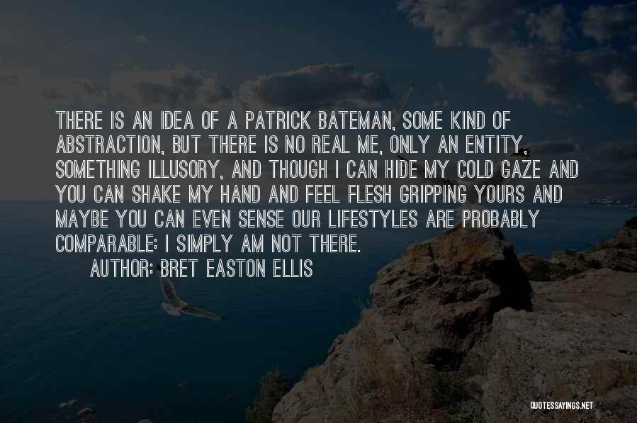 Bret Easton Ellis Quotes: There Is An Idea Of A Patrick Bateman, Some Kind Of Abstraction, But There Is No Real Me, Only An