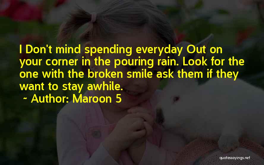 Maroon 5 Quotes: I Don't Mind Spending Everyday Out On Your Corner In The Pouring Rain. Look For The One With The Broken