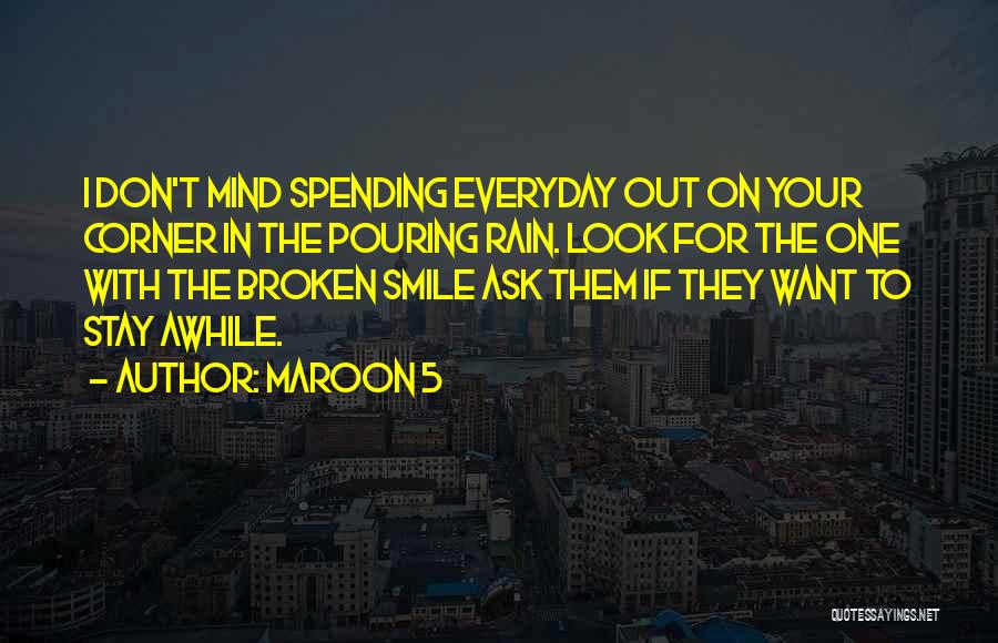 Maroon 5 Quotes: I Don't Mind Spending Everyday Out On Your Corner In The Pouring Rain. Look For The One With The Broken