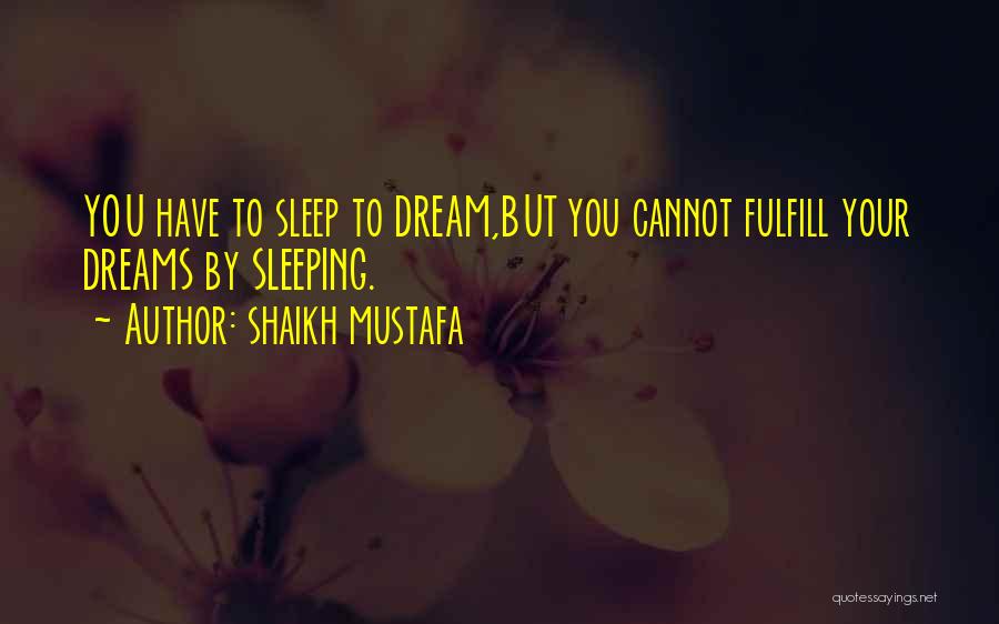 Shaikh Mustafa Quotes: You Have To Sleep To Dream,but You Cannot Fulfill Your Dreams By Sleeping.