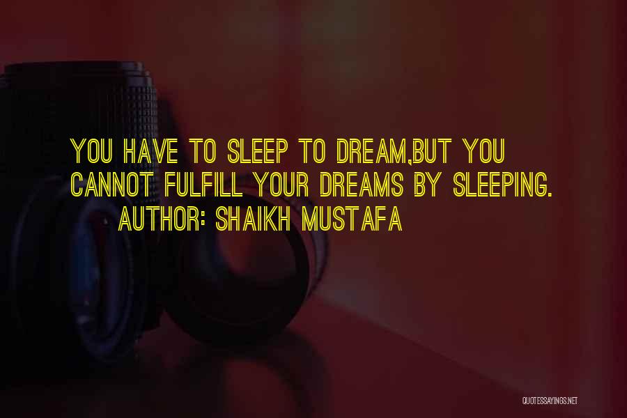 Shaikh Mustafa Quotes: You Have To Sleep To Dream,but You Cannot Fulfill Your Dreams By Sleeping.