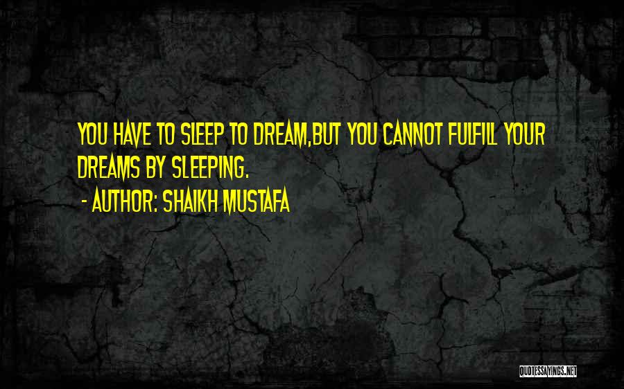 Shaikh Mustafa Quotes: You Have To Sleep To Dream,but You Cannot Fulfill Your Dreams By Sleeping.