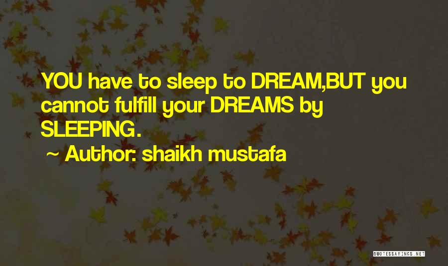 Shaikh Mustafa Quotes: You Have To Sleep To Dream,but You Cannot Fulfill Your Dreams By Sleeping.