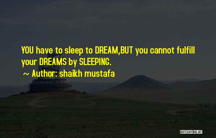 Shaikh Mustafa Quotes: You Have To Sleep To Dream,but You Cannot Fulfill Your Dreams By Sleeping.