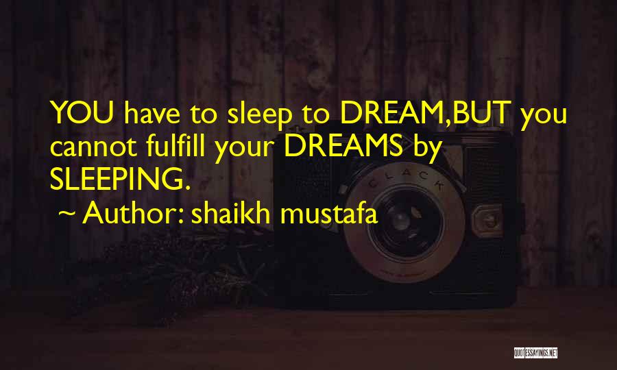 Shaikh Mustafa Quotes: You Have To Sleep To Dream,but You Cannot Fulfill Your Dreams By Sleeping.