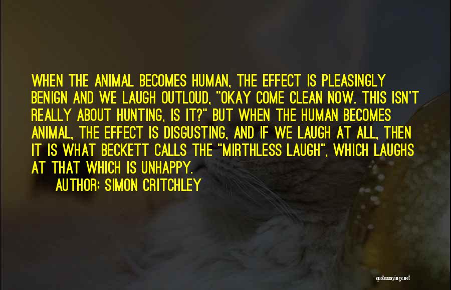 Simon Critchley Quotes: When The Animal Becomes Human, The Effect Is Pleasingly Benign And We Laugh Outloud, Okay Come Clean Now. This Isn't