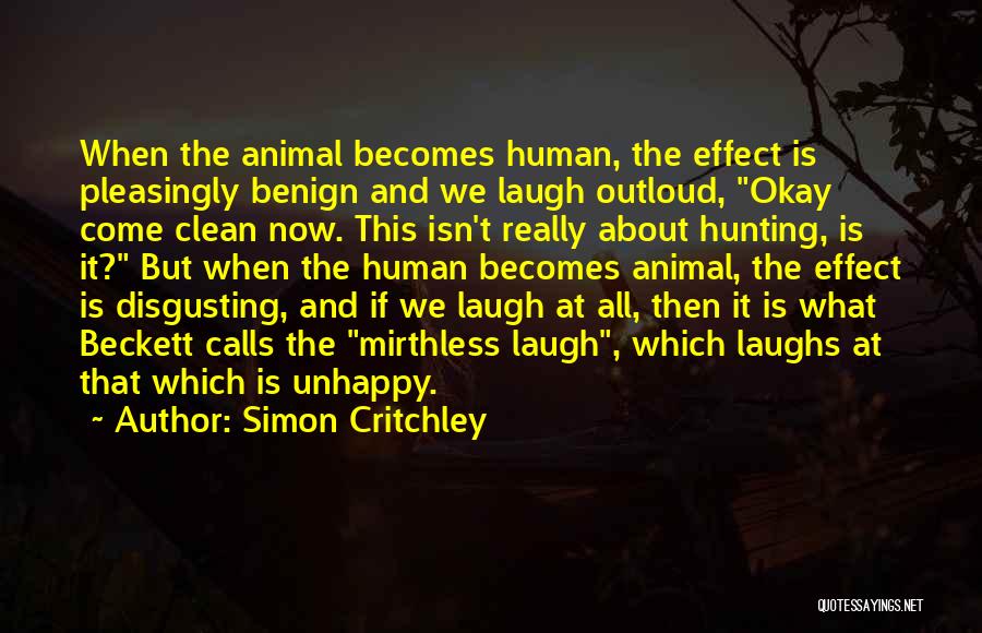 Simon Critchley Quotes: When The Animal Becomes Human, The Effect Is Pleasingly Benign And We Laugh Outloud, Okay Come Clean Now. This Isn't