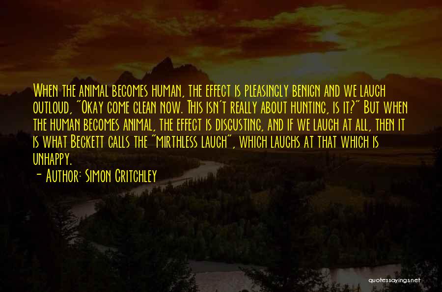 Simon Critchley Quotes: When The Animal Becomes Human, The Effect Is Pleasingly Benign And We Laugh Outloud, Okay Come Clean Now. This Isn't