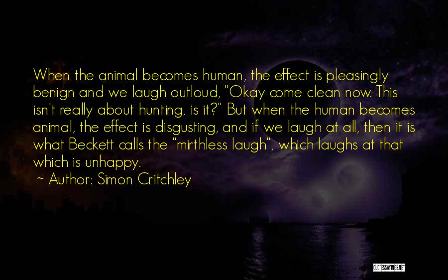 Simon Critchley Quotes: When The Animal Becomes Human, The Effect Is Pleasingly Benign And We Laugh Outloud, Okay Come Clean Now. This Isn't
