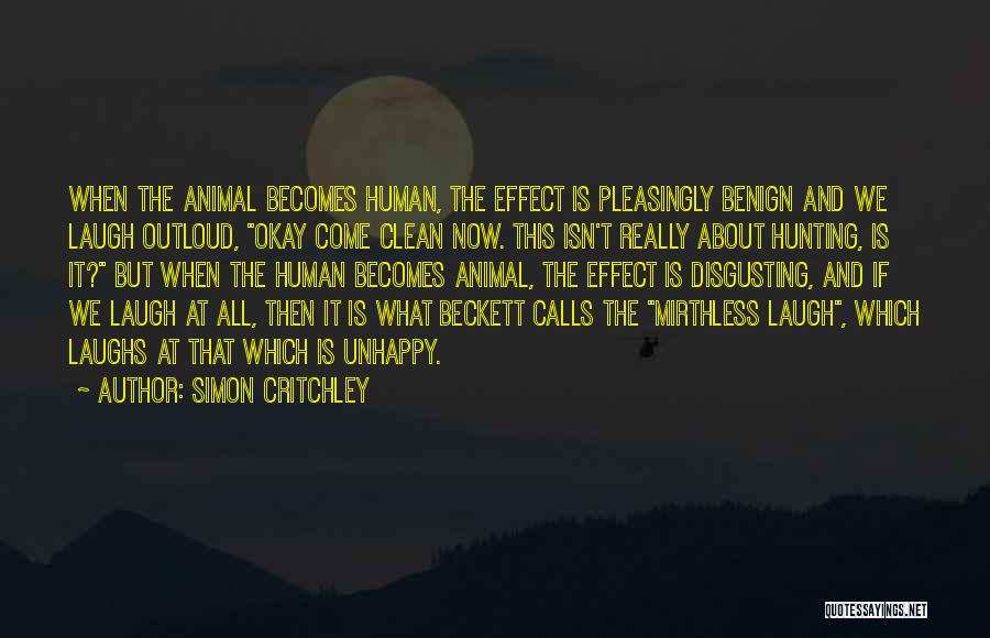 Simon Critchley Quotes: When The Animal Becomes Human, The Effect Is Pleasingly Benign And We Laugh Outloud, Okay Come Clean Now. This Isn't
