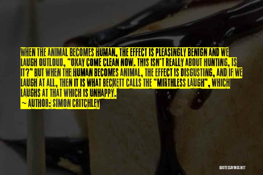 Simon Critchley Quotes: When The Animal Becomes Human, The Effect Is Pleasingly Benign And We Laugh Outloud, Okay Come Clean Now. This Isn't