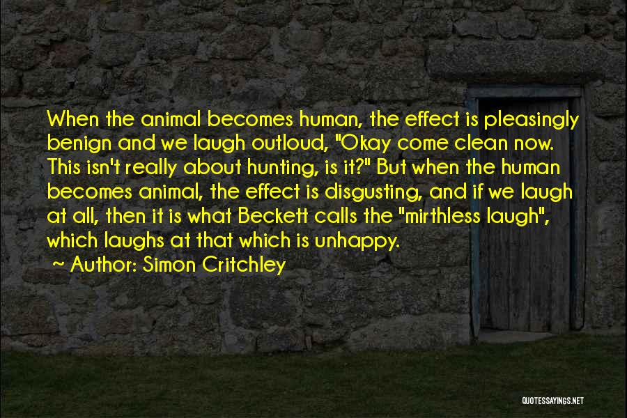 Simon Critchley Quotes: When The Animal Becomes Human, The Effect Is Pleasingly Benign And We Laugh Outloud, Okay Come Clean Now. This Isn't