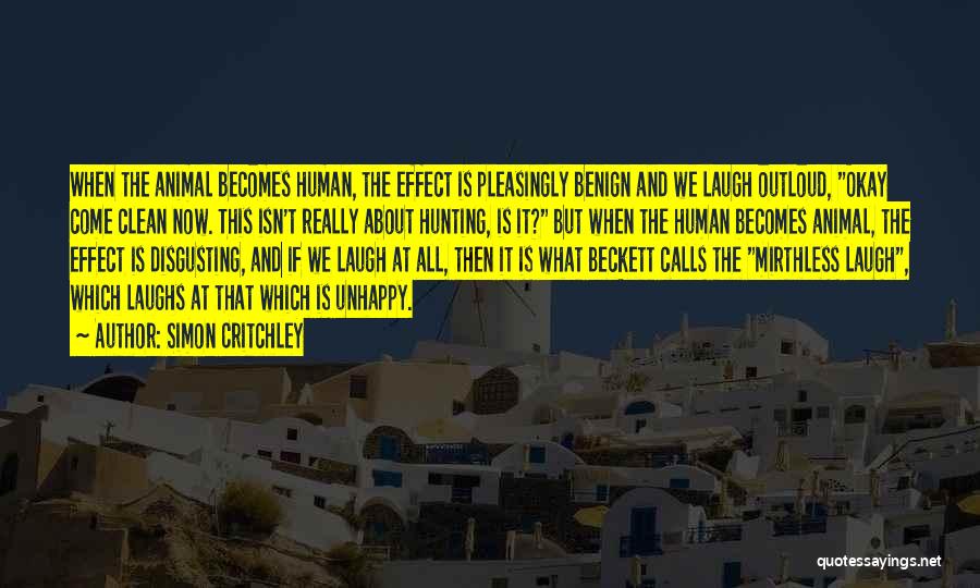 Simon Critchley Quotes: When The Animal Becomes Human, The Effect Is Pleasingly Benign And We Laugh Outloud, Okay Come Clean Now. This Isn't