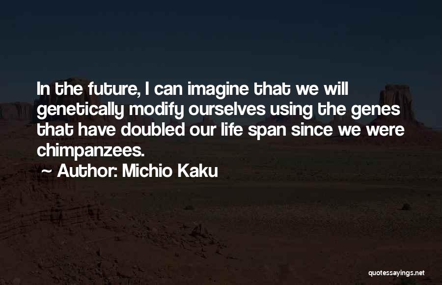 Michio Kaku Quotes: In The Future, I Can Imagine That We Will Genetically Modify Ourselves Using The Genes That Have Doubled Our Life