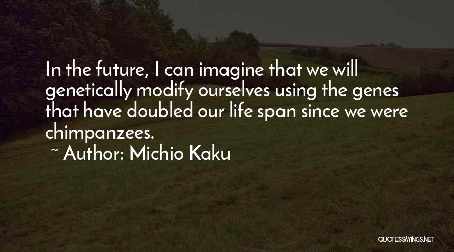 Michio Kaku Quotes: In The Future, I Can Imagine That We Will Genetically Modify Ourselves Using The Genes That Have Doubled Our Life