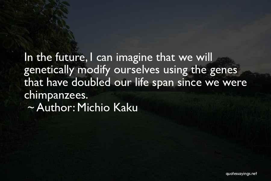 Michio Kaku Quotes: In The Future, I Can Imagine That We Will Genetically Modify Ourselves Using The Genes That Have Doubled Our Life