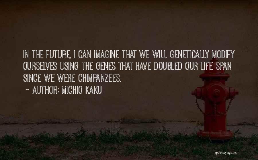 Michio Kaku Quotes: In The Future, I Can Imagine That We Will Genetically Modify Ourselves Using The Genes That Have Doubled Our Life