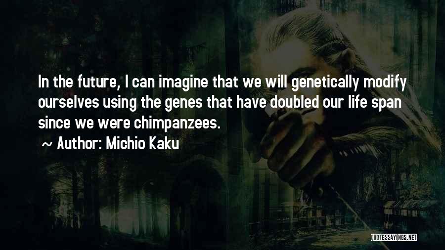Michio Kaku Quotes: In The Future, I Can Imagine That We Will Genetically Modify Ourselves Using The Genes That Have Doubled Our Life