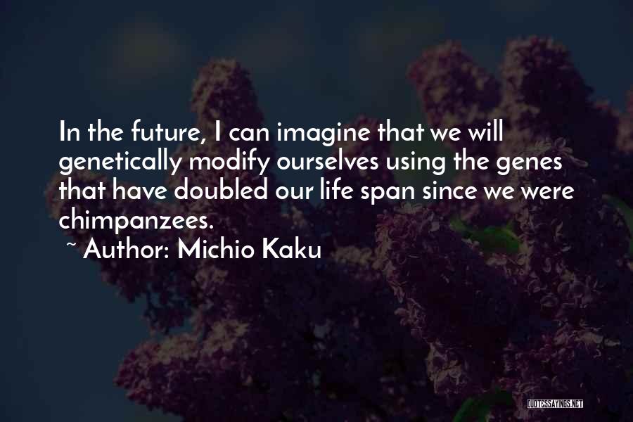 Michio Kaku Quotes: In The Future, I Can Imagine That We Will Genetically Modify Ourselves Using The Genes That Have Doubled Our Life
