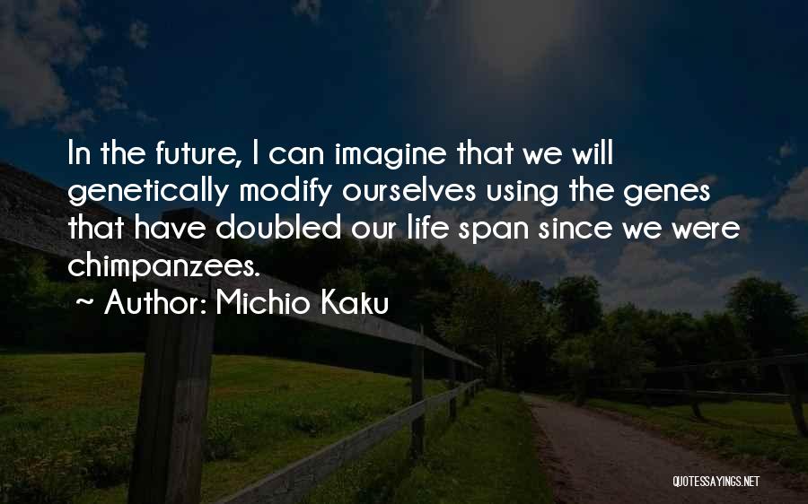 Michio Kaku Quotes: In The Future, I Can Imagine That We Will Genetically Modify Ourselves Using The Genes That Have Doubled Our Life