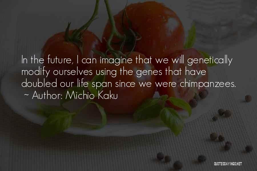 Michio Kaku Quotes: In The Future, I Can Imagine That We Will Genetically Modify Ourselves Using The Genes That Have Doubled Our Life
