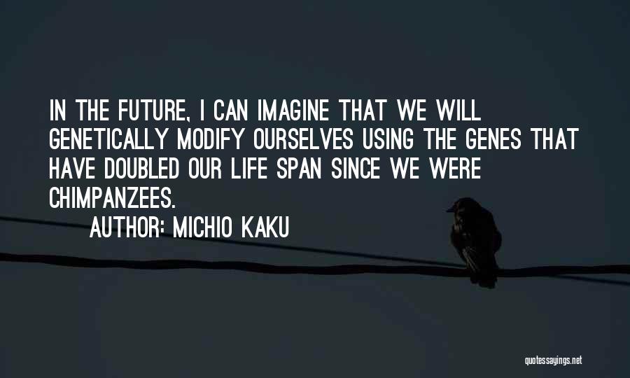 Michio Kaku Quotes: In The Future, I Can Imagine That We Will Genetically Modify Ourselves Using The Genes That Have Doubled Our Life