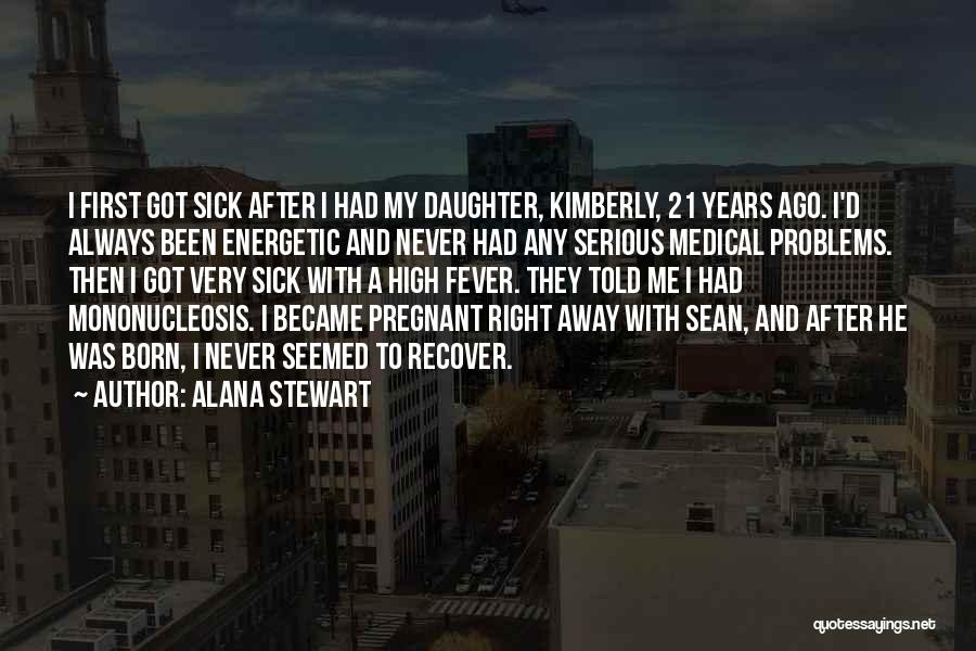Alana Stewart Quotes: I First Got Sick After I Had My Daughter, Kimberly, 21 Years Ago. I'd Always Been Energetic And Never Had