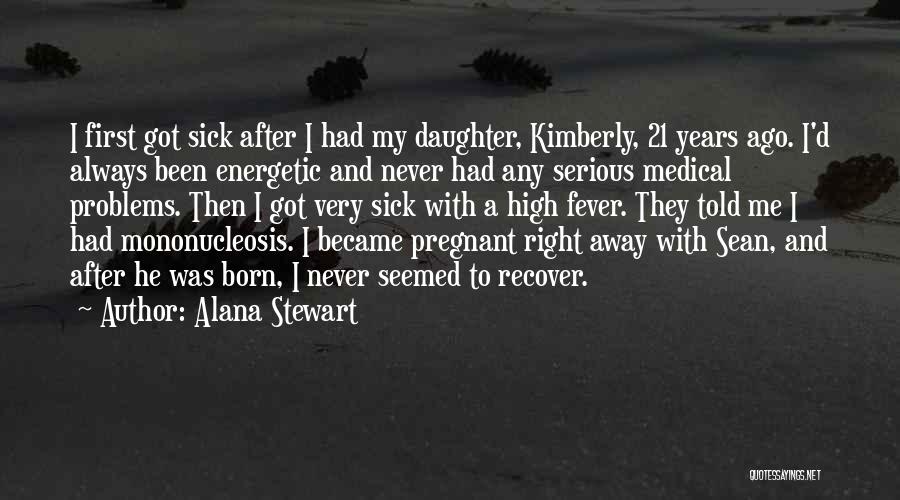 Alana Stewart Quotes: I First Got Sick After I Had My Daughter, Kimberly, 21 Years Ago. I'd Always Been Energetic And Never Had